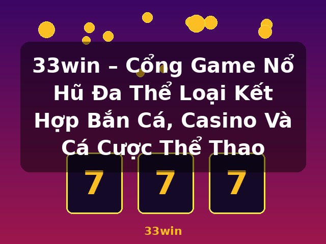33win – Cổng Game Nổ Hũ Đa Thể Loại Kết Hợp Bắn Cá, Casino Và Cá Cược Thể Thao - 33win