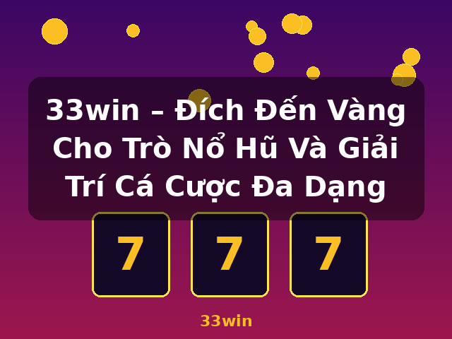 33win – Đích Đến Vàng Cho Trò Nổ Hũ Và Giải Trí Cá Cược Đa Dạng - 33win