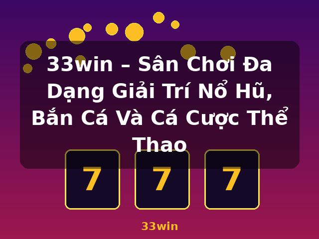 33win – Sân Chơi Đa Dạng Giải Trí Nổ Hũ, Bắn Cá Và Cá Cược Thể Thao - 33win
