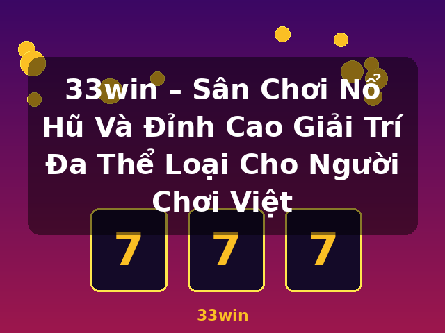 33win – Sân Chơi Nổ Hũ Và Đỉnh Cao Giải Trí Đa Thể Loại Cho Người Chơi Việt - 33win