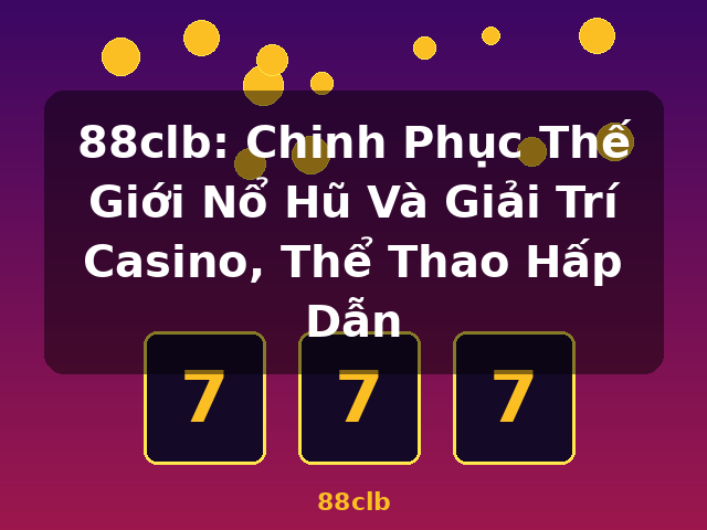 88clb: Chinh Phục Thế Giới Nổ Hũ Và Giải Trí Casino, Thể Thao Hấp Dẫn - 88clb