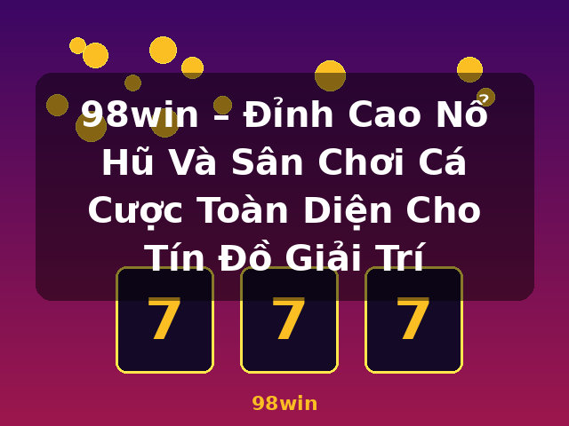 98win – Đỉnh Cao Nổ Hũ Và Sân Chơi Cá Cược Toàn Diện Cho Tín Đồ Giải Trí - 98win