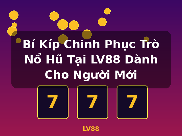 Bí Kíp Chinh Phục Trò Nổ Hũ Tại LV88 Dành Cho Người Mới - LV88