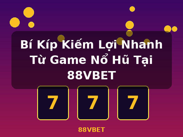 Bí Kíp Kiếm Lợi Nhanh Từ Game Nổ Hũ Tại 88VBET - 88VBET
