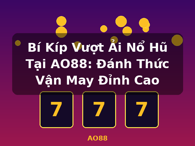 Bí Kíp Vượt Ải Nổ Hũ Tại AO88: Đánh Thức Vận May Đỉnh Cao - AO88