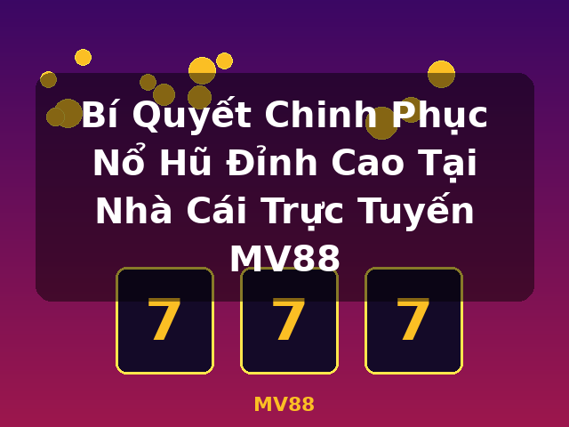 Bí Quyết Chinh Phục Nổ Hũ Đỉnh Cao Tại Nhà Cái Trực Tuyến MV88 - MV88