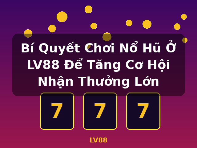 Bí Quyết Chơi Nổ Hũ Ở LV88 Để Tăng Cơ Hội Nhận Thưởng Lớn - LV88