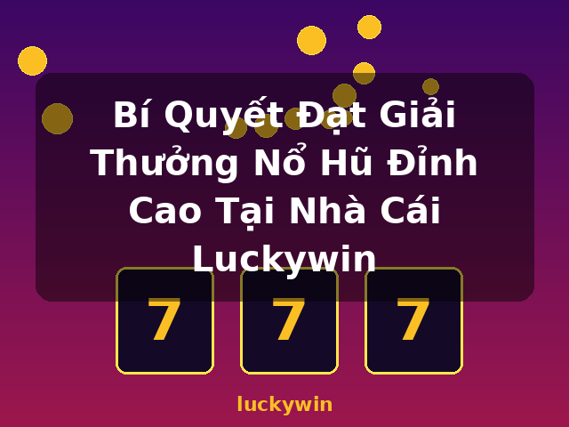 Bí Quyết Đạt Giải Thưởng Nổ Hũ Đỉnh Cao Tại Nhà Cái Luckywin - luckywin