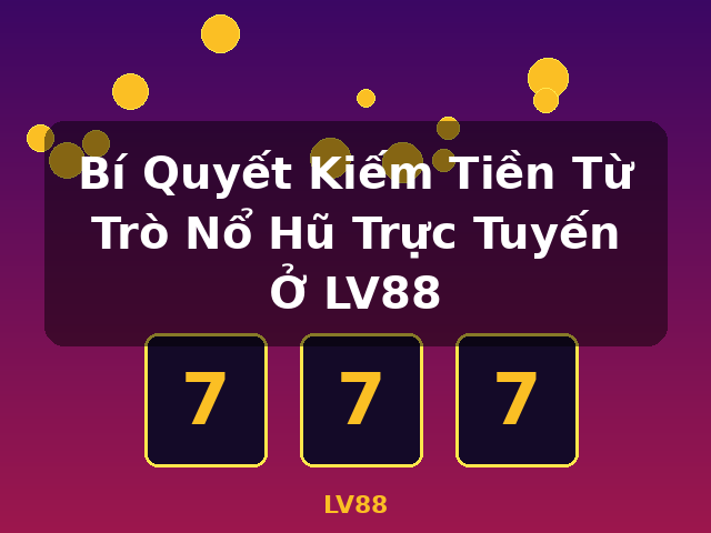 Bí Quyết Kiếm Tiền Từ Trò Nổ Hũ Trực Tuyến Ở LV88 - LV88