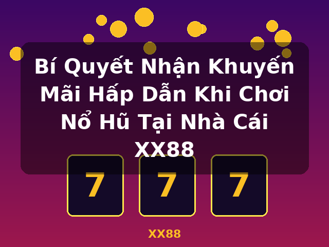 Bí Quyết Nhận Khuyến Mãi Hấp Dẫn Khi Chơi Nổ Hũ Tại Nhà Cái XX88 - XX88