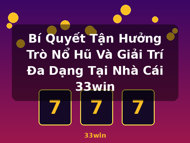 Bí Quyết Tận Hưởng Trò Nổ Hũ Và Giải Trí Đa Dạng Tại Nhà Cái 33win - 33win
