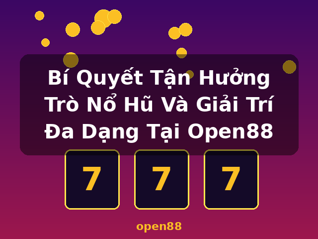 Bí Quyết Tận Hưởng Trò Nổ Hũ Và Giải Trí Đa Dạng Tại Open88 - open88