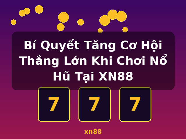 Bí Quyết Tăng Cơ Hội Thắng Lớn Khi Chơi Nổ Hũ Tại XN88 - xn88