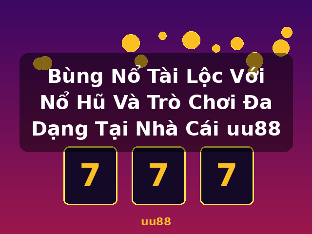 Bùng Nổ Tài Lộc Với Nổ Hũ Và Trò Chơi Đa Dạng Tại Nhà Cái uu88 - uu88