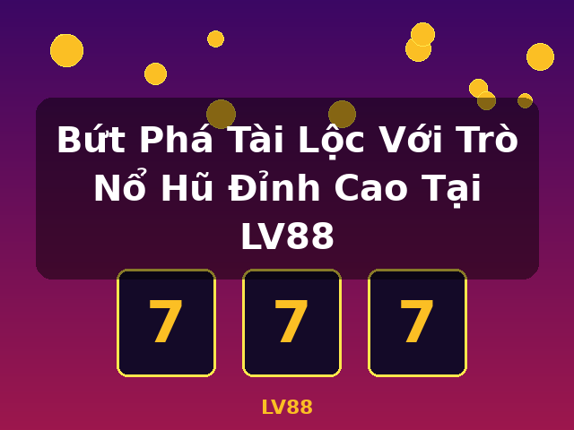 Bứt Phá Tài Lộc Với Trò Nổ Hũ Đỉnh Cao Tại LV88 - LV88