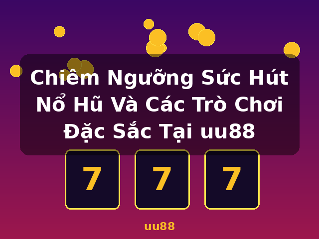 Chiêm Ngưỡng Sức Hút Nổ Hũ Và Các Trò Chơi Đặc Sắc Tại uu88 - uu88