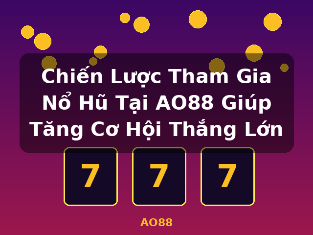 Chiến Lược Tham Gia Nổ Hũ Tại AO88 Giúp Tăng Cơ Hội Thắng Lớn - AO88