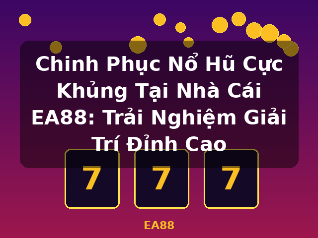 Chinh Phục Nổ Hũ Cực Khủng Tại Nhà Cái EA88: Trải Nghiệm Giải Trí Đỉnh Cao - EA88