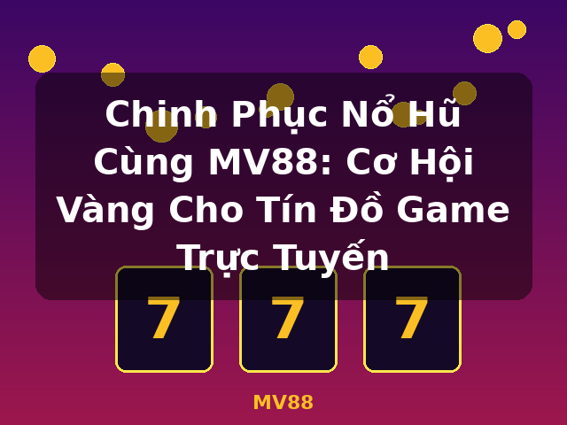 Chinh Phục Nổ Hũ Cùng MV88: Cơ Hội Vàng Cho Tín Đồ Game Trực Tuyến - MV88
