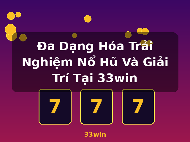 Đa Dạng Hóa Trải Nghiệm Nổ Hũ Và Giải Trí Tại 33win - 33win