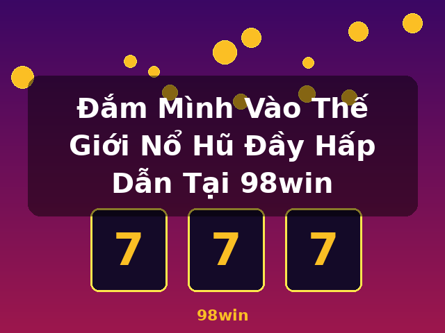 Đắm Mình Vào Thế Giới Nổ Hũ Đầy Hấp Dẫn Tại 98win - 98win
