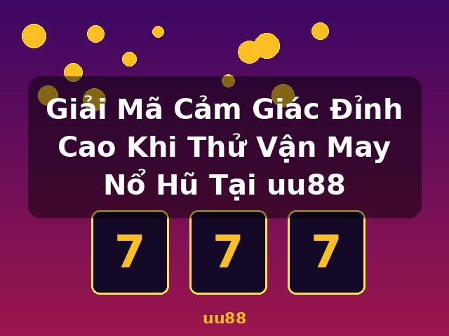 Giải Mã Cảm Giác Đỉnh Cao Khi Thử Vận May Nổ Hũ Tại uu88 - uu88