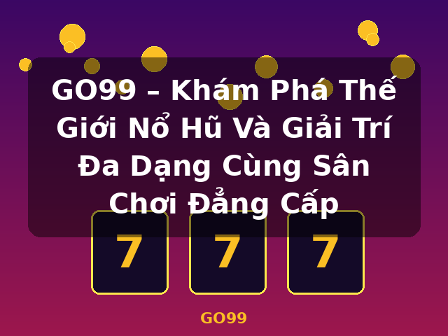 GO99 – Khám Phá Thế Giới Nổ Hũ Và Giải Trí Đa Dạng Cùng Sân Chơi Đẳng Cấp - GO99