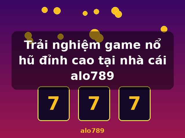 Trải nghiệm game nổ hũ đỉnh cao tại nhà cái alo789 - alo789