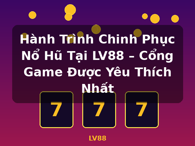 Hành Trình Chinh Phục Nổ Hũ Tại LV88 – Cổng Game Được Yêu Thích Nhất - LV88