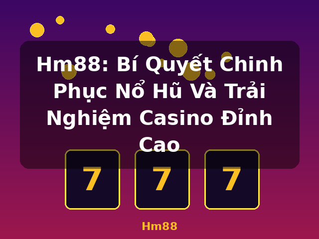 Hm88: Bí Quyết Chinh Phục Nổ Hũ Và Trải Nghiệm Casino Đỉnh Cao - Hm88