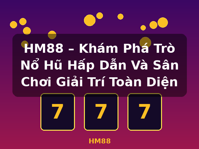 HM88 – Khám Phá Trò Nổ Hũ Hấp Dẫn Và Sân Chơi Giải Trí Toàn Diện - HM88