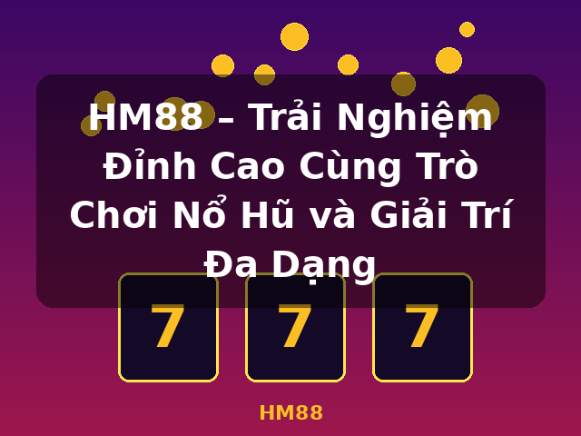 HM88 – Trải Nghiệm Đỉnh Cao Cùng Trò Chơi Nổ Hũ và Giải Trí Đa Dạng - HM88