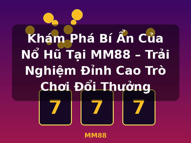 Khám Phá Bí Ẩn Của Nổ Hũ Tại MM88 – Trải Nghiệm Đỉnh Cao Trò Chơi Đổi Thưởng - MM88