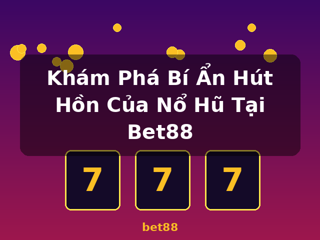 Khám Phá Bí Ẩn Hút Hồn Của Nổ Hũ Tại Bet88 - bet88