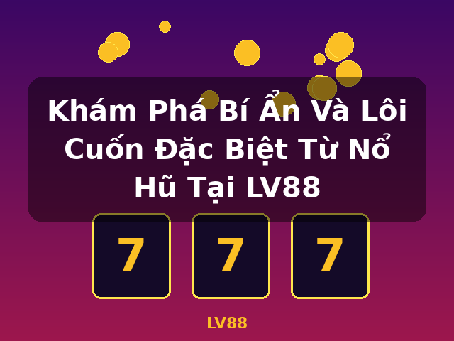 Khám Phá Bí Ẩn Và Lôi Cuốn Đặc Biệt Từ Nổ Hũ Tại LV88 - LV88