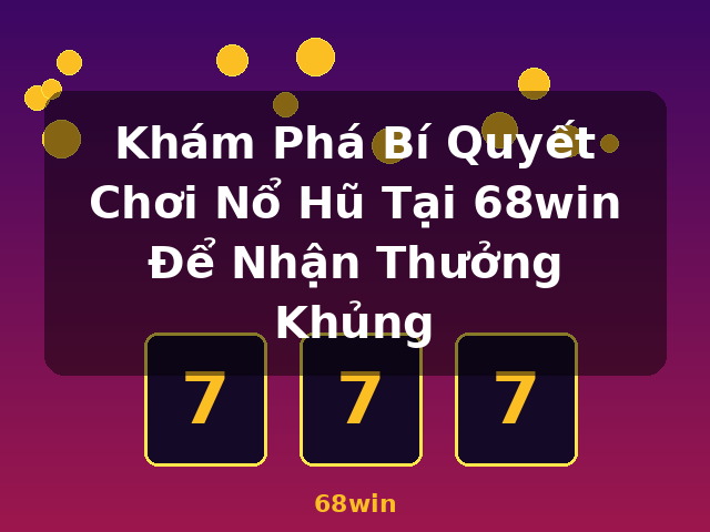 Khám Phá Bí Quyết Chơi Nổ Hũ Tại 68win Để Nhận Thưởng Khủng - 68win Khám Phá Bí Quyết Chơi Nổ Hũ Tại 68win Để Nhận Thưởng Khủng - 68win