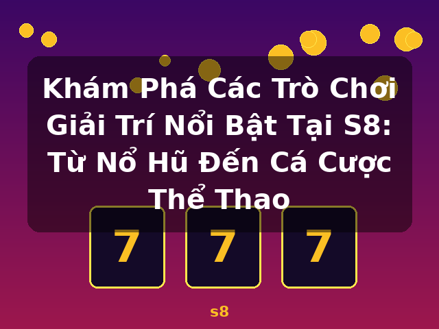 Khám Phá Các Trò Chơi Giải Trí Nổi Bật Tại S8: Từ Nổ Hũ Đến Cá Cược Thể Thao - s8