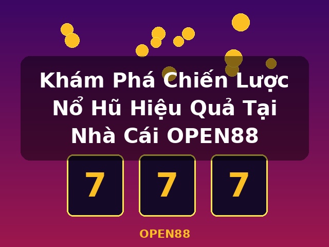 Khám Phá Chiến Lược Nổ Hũ Hiệu Quả Tại Nhà Cái OPEN88 - OPEN88