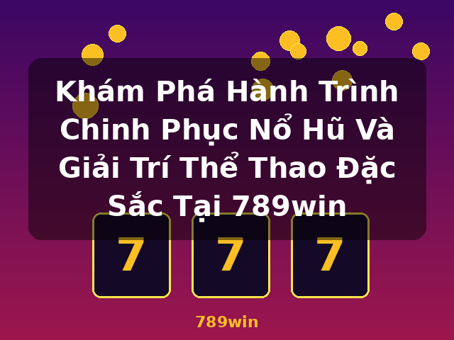 Khám Phá Hành Trình Chinh Phục Nổ Hũ Và Giải Trí Thể Thao Đặc Sắc Tại 789win - 789win