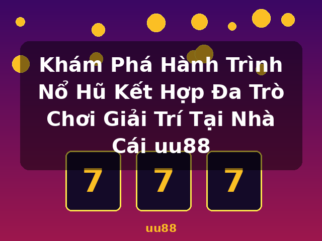Khám Phá Hành Trình Nổ Hũ Kết Hợp Đa Trò Chơi Giải Trí Tại Nhà Cái uu88 - uu88