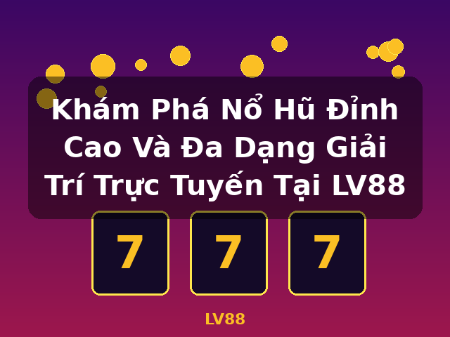 Khám Phá Nổ Hũ Đỉnh Cao Và Đa Dạng Giải Trí Trực Tuyến Tại LV88 - LV88
