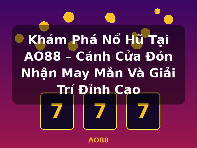 Khám Phá Nổ Hũ Tại AO88 – Cánh Cửa Đón Nhận May Mắn Và Giải Trí Đỉnh Cao - AO88