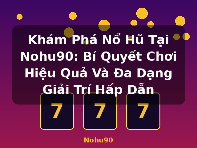 Khám Phá Nổ Hũ Tại Nohu90: Bí Quyết Chơi Hiệu Quả Và Đa Dạng Giải Trí Hấp Dẫn - Nohu90