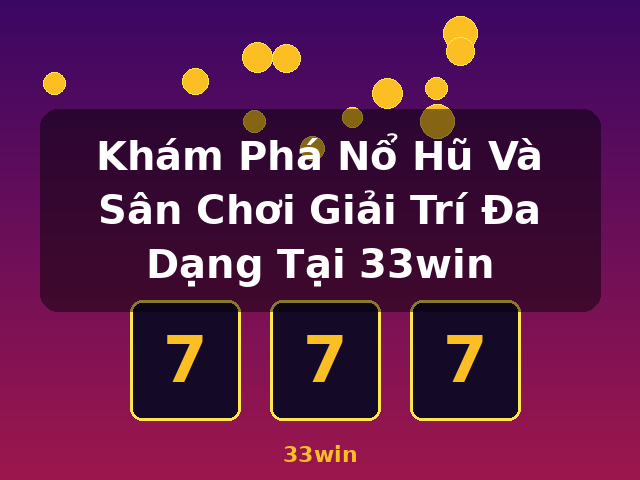 Khám Phá Nổ Hũ Và Sân Chơi Giải Trí Đa Dạng Tại 33win - 33win