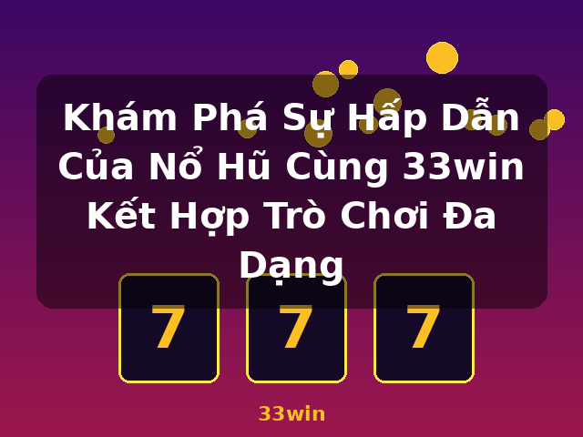 Khám Phá Sự Hấp Dẫn Của Nổ Hũ Cùng 33win Kết Hợp Trò Chơi Đa Dạng - 33win Khám Phá Sự Hấp Dẫn Của Nổ Hũ Cùng 33win Kết Hợp Trò Chơi Đa Dạng - 33win