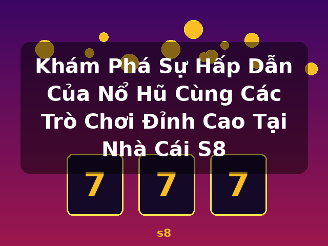 Khám Phá Sự Hấp Dẫn Của Nổ Hũ Cùng Các Trò Chơi Đỉnh Cao Tại Nhà Cái S8 - s8