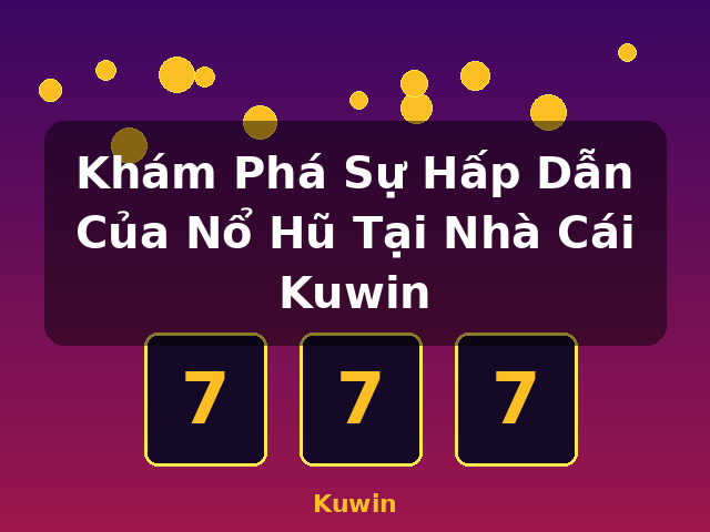 Khám Phá Sự Hấp Dẫn Của Nổ Hũ Tại Nhà Cái Kuwin - Kuwin