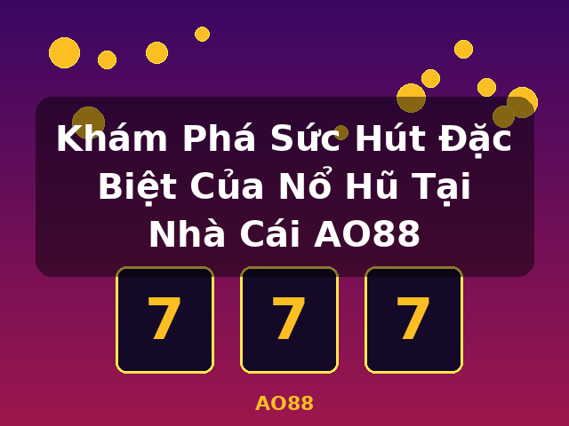 Khám Phá Sức Hút Đặc Biệt Của Nổ Hũ Tại Nhà Cái AO88 - AO88