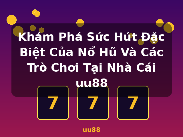 Khám Phá Sức Hút Đặc Biệt Của Nổ Hũ Và Các Trò Chơi Tại Nhà Cái uu88 - uu88