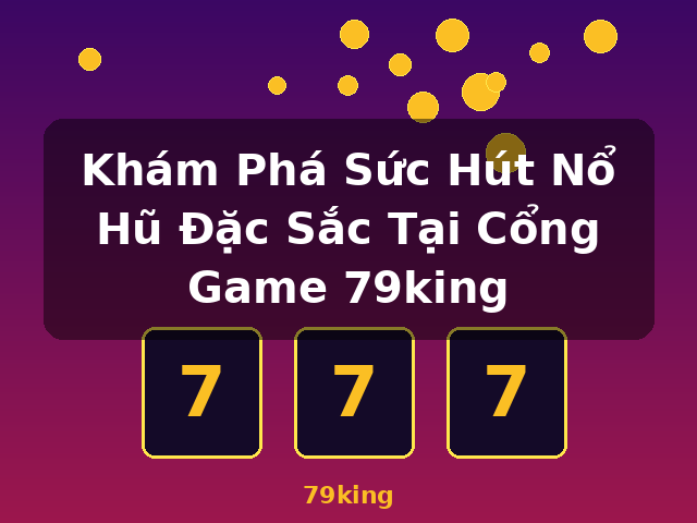 Khám Phá Sức Hút Nổ Hũ Đặc Sắc Tại Cổng Game 79king - 79king